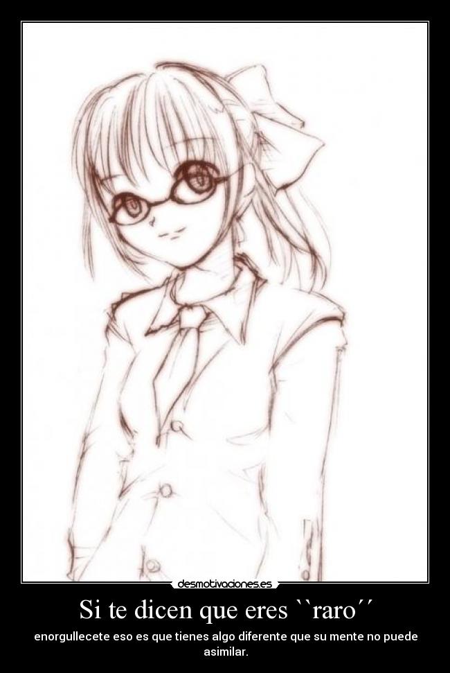 Si te dicen que eres ``raro´´ - enorgullecete eso es que tienes algo diferente que su mente no puede asimilar.