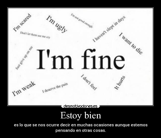 Estoy bien - es lo que se nos ocurre decir en muchas ocasiones aunque estemos
pensando en otras cosas.