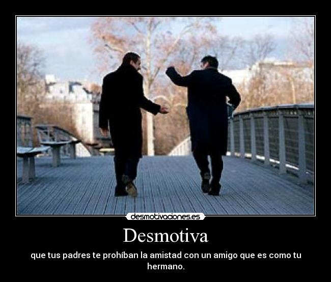Desmotiva - que tus padres te prohíban la amistad con un amigo que es como tu hermano.