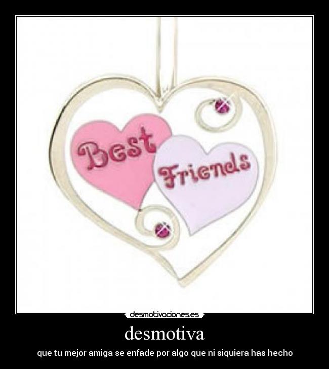 desmotiva - que tu mejor amiga se enfade por algo que ni siquiera has hecho