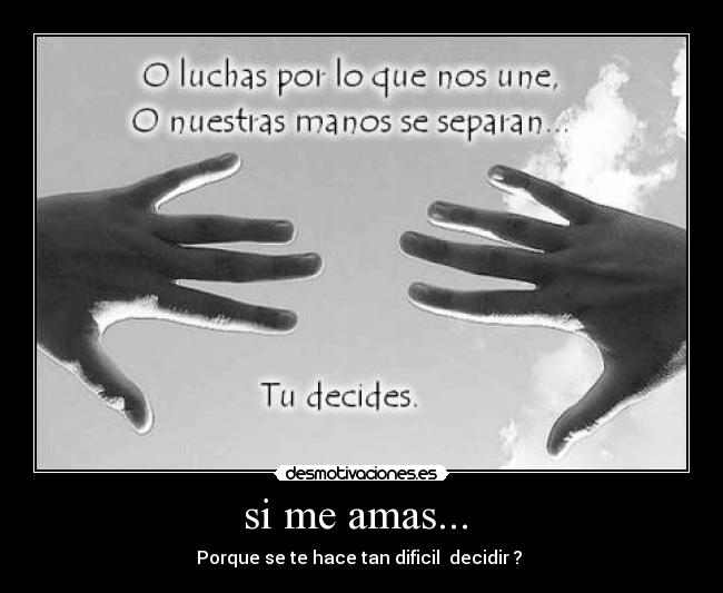 si me amas... - Porque se te hace tan dificil decidir ?