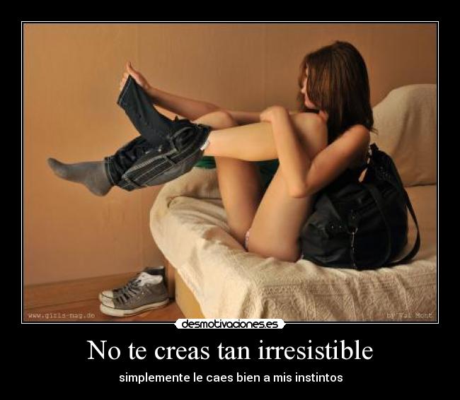 No te creas tan irresistible -