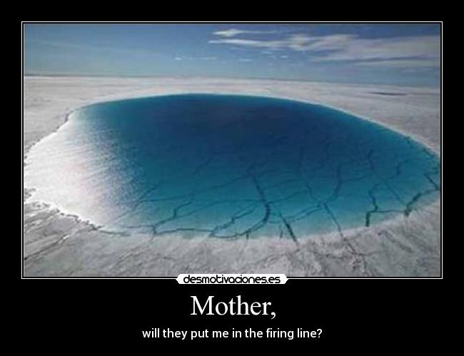 Mother, - will they put me in the firing line?