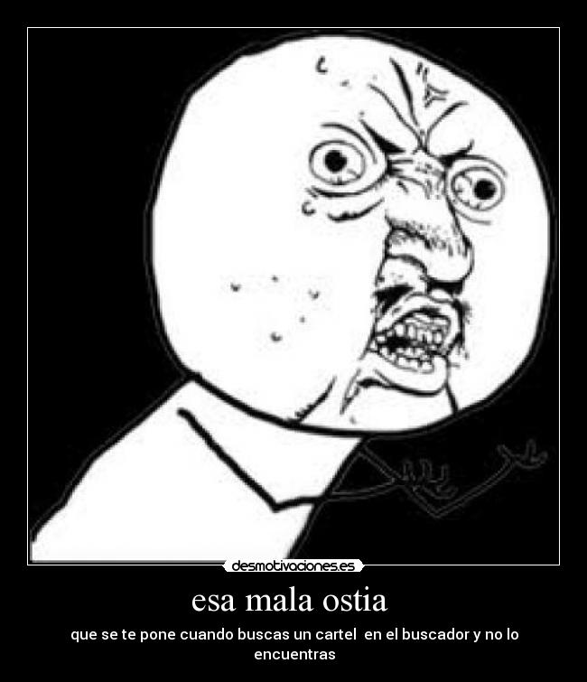 esa mala ostia - que se te pone cuando buscas un cartel en el buscador y no lo encuentras