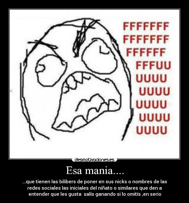 Esa mania.... - ...que tienen las bilibers de poner en sus nicks o nombres de las
redes sociales las iniciales del niñato o similares que den a
entender que les gusta  salís ganando si lo omitís ,en serio
