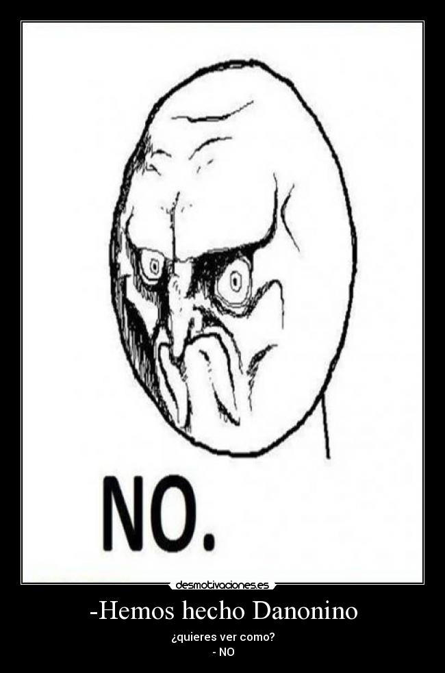 -Hemos hecho Danonino - ¿quieres ver como?
- NO