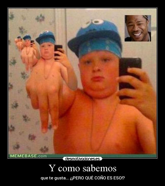 Y como sabemos - que te gusta... ¿¡PERO QUÉ COÑO ES ESO!?