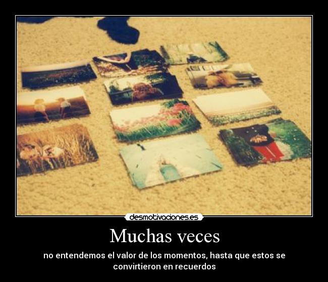 Muchas veces - no entendemos el valor de los momentos, hasta que estos se convirtieron en recuerdos
