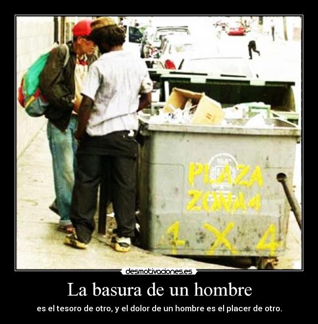 La basura de un hombre - es el tesoro de otro, y el dolor de un hombre es el placer de otro.