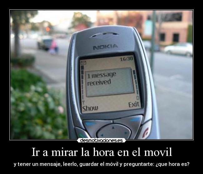 Ir a mirar la hora en el movil - y tener un mensaje, leerlo, guardar el móvil y preguntarte: ¿que hora es?