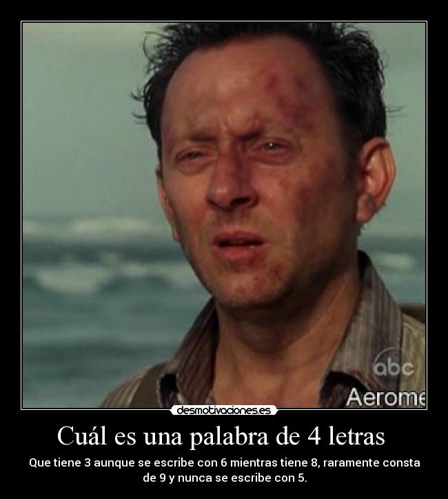Cuál es una palabra de 4 letras  - Que tiene 3 aunque se escribe con 6 mientras tiene 8, raramente consta
de 9 y nunca se escribe con 5.
