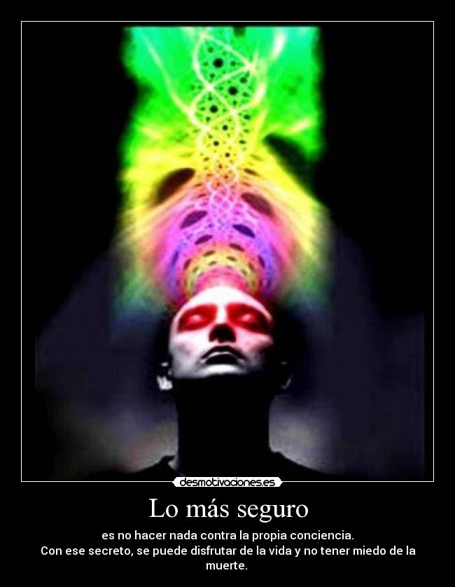 Lo más seguro -  es no hacer nada contra la propia conciencia. 
Con ese secreto, se puede disfrutar de la vida y no tener miedo de la muerte. 