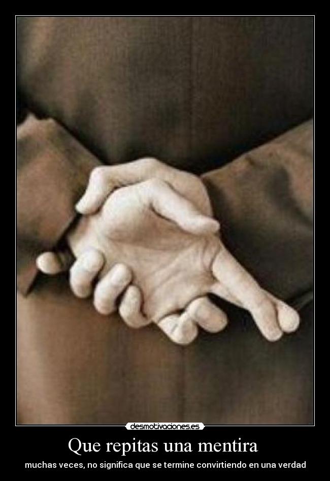 Que repitas una mentira - muchas veces, no significa que se termine convirtiendo en una verdad