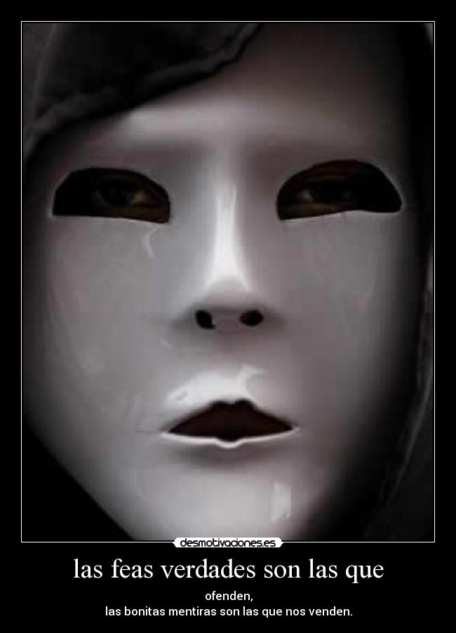 las feas verdades son las que - ofenden,
las bonitas mentiras son las que nos venden.