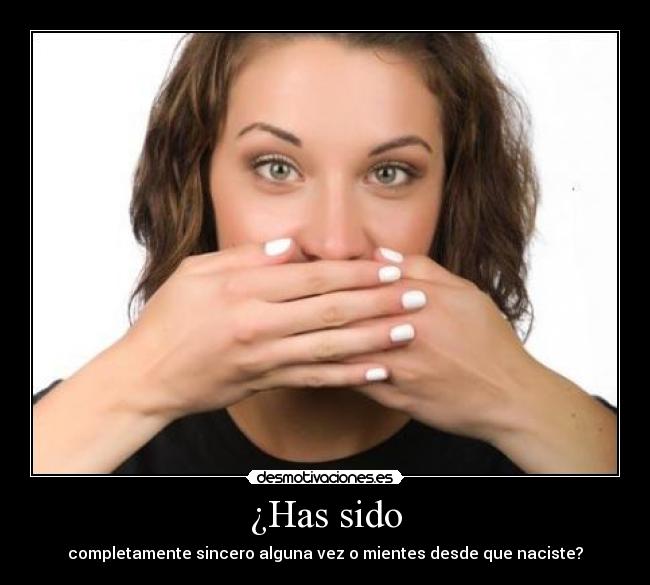 ¿Has sido - completamente sincero alguna vez o mientes desde que naciste?