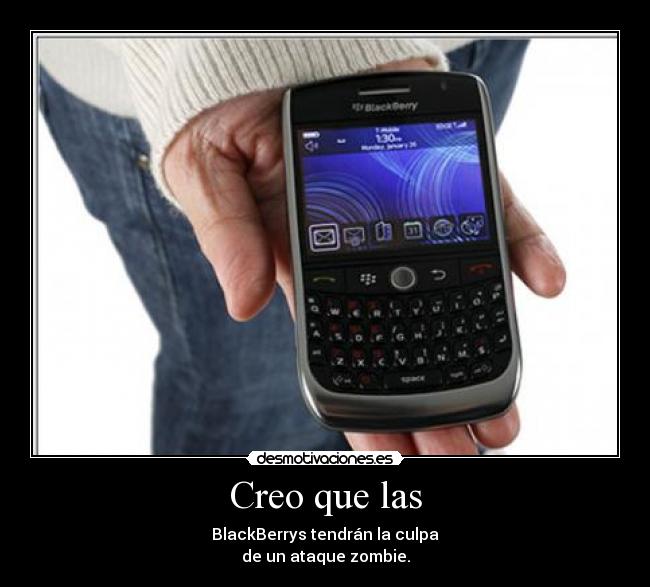 Creo que las - BlackBerrys tendrán la culpa
de un ataque zombie.