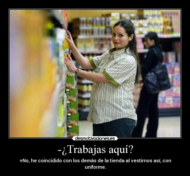 -¿Trabajas aquí? - +No, he coincidido con los demás de la tienda al vestirnos así, con uniforme.