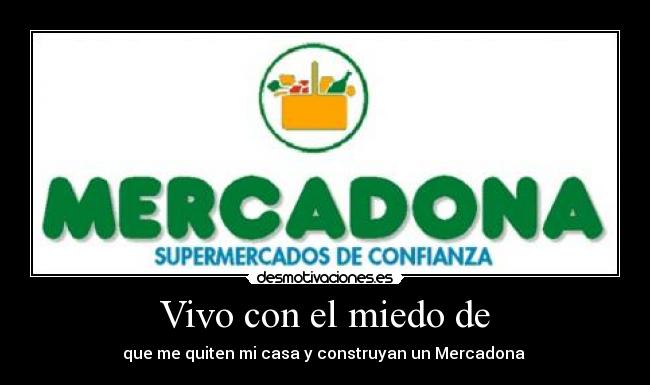 Vivo con el miedo de - que me quiten mi casa y construyan un Mercadona