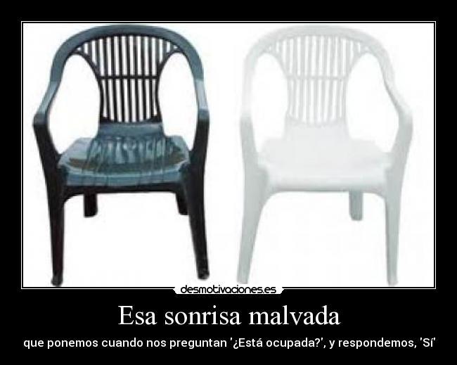 Esa sonrisa malvada - que ponemos cuando nos preguntan ¿Está ocupada?, y respondemos, Sí