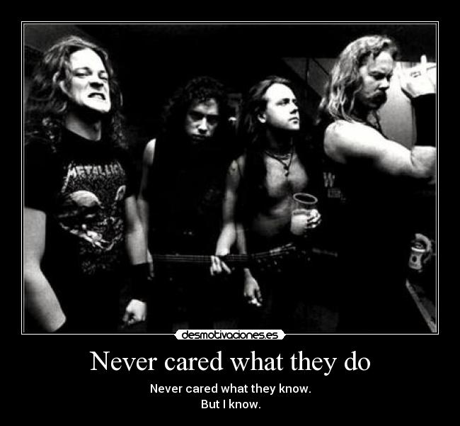 Never cared what they do - Never cared what they know.
But I know.