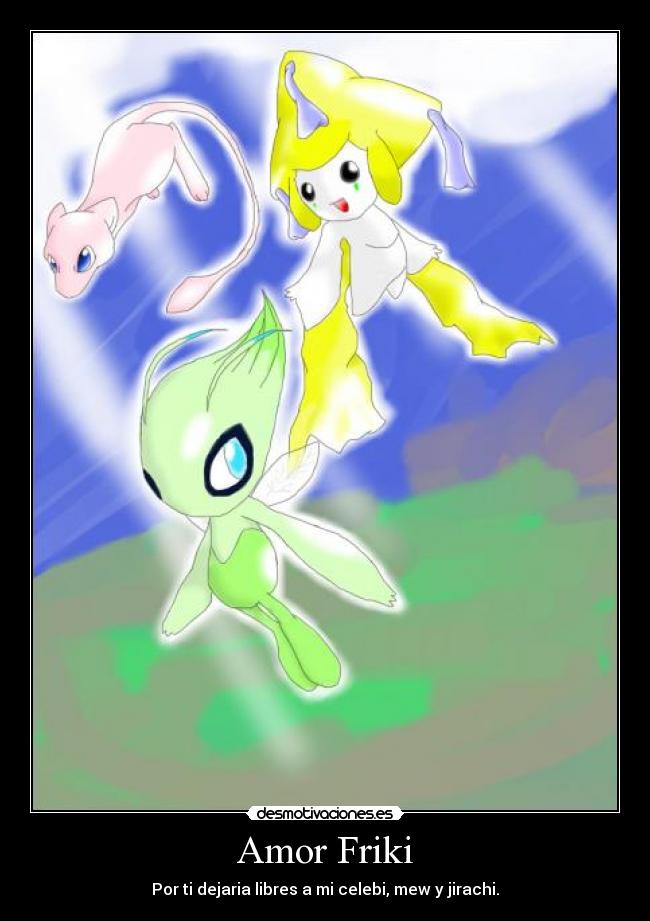 Amor Friki - Por ti dejaria libres a mi celebi, mew y jirachi.