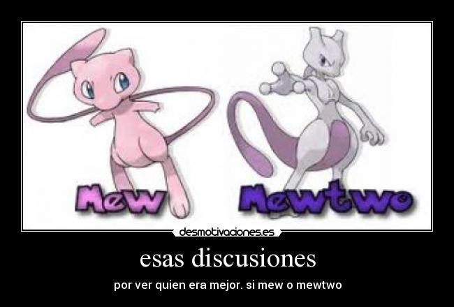 esas discusiones - por ver quien era mejor. si mew o mewtwo