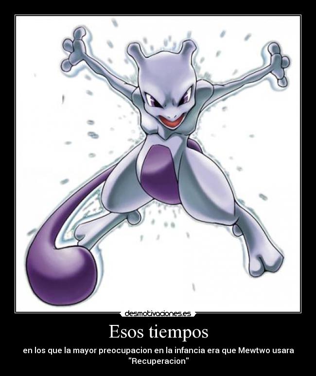 Esos tiempos - en los que la mayor preocupacion en la infancia era que Mewtwo usara
Recuperacion