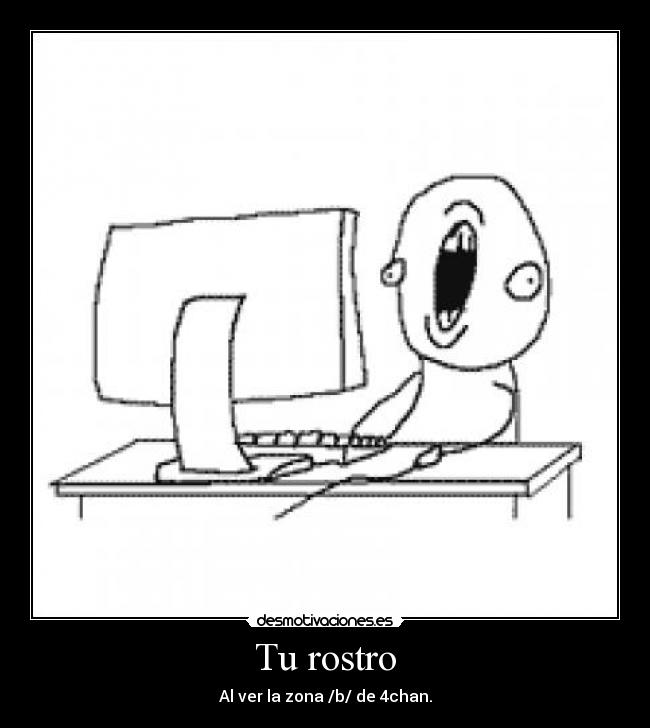 Tu rostro - Al ver la zona /b/ de 4chan.
