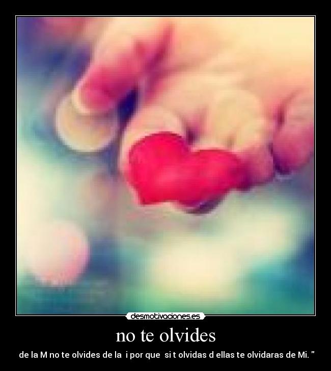no te olvides - de la M no te olvides de la i por que si t olvidas d ellas te olvidaras de Mi.