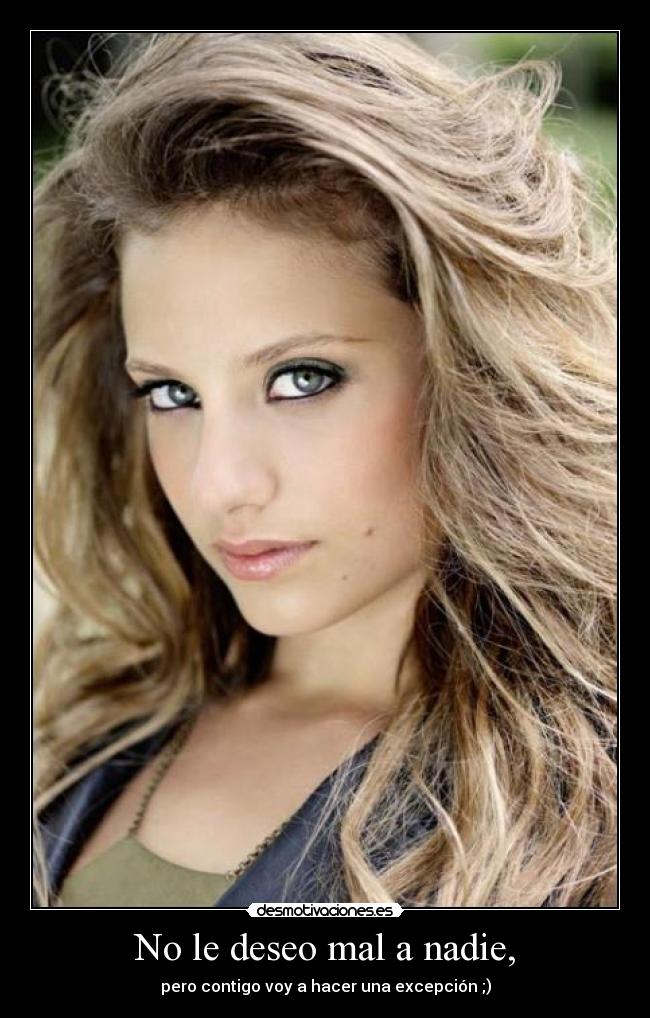 No le deseo mal a nadie, -