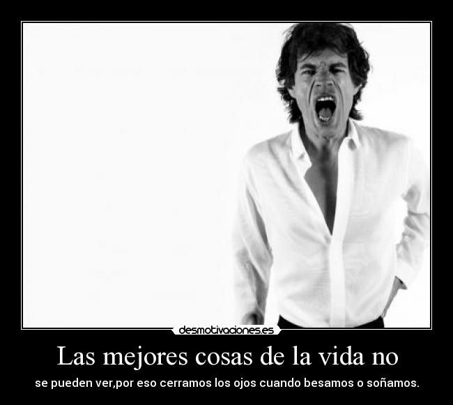 Las mejores cosas de la vida no - se pueden ver,por eso cerramos los ojos cuando besamos o soñamos.