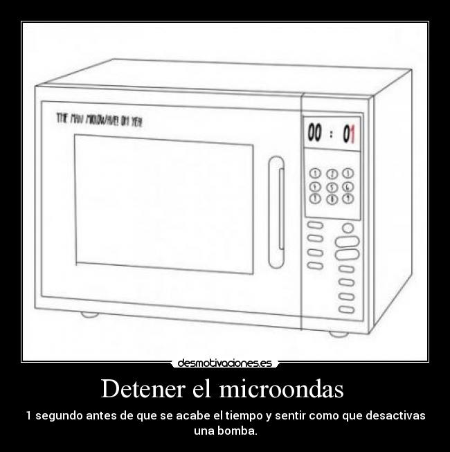 Detener el microondas  - 1 segundo antes de que se acabe el tiempo y sentir como que desactivas una bomba.