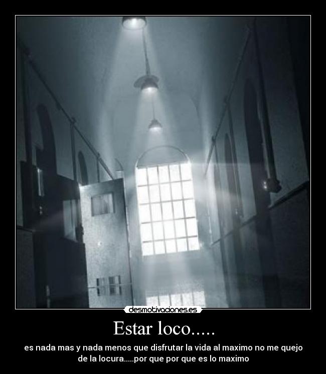 Estar loco..... - es nada mas y nada menos que disfrutar la vida al maximo no me quejo
de la locura.....por que por que es lo maximo