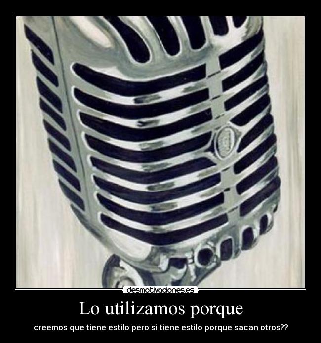 Lo utilizamos porque - creemos que tiene estilo pero si tiene estilo porque sacan otros??