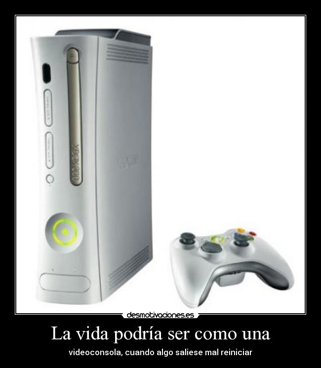 La vida podría ser como una - videoconsola, cuando algo saliese mal reiniciar