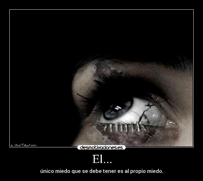 El... - único miedo que se debe tener es al propio miedo.