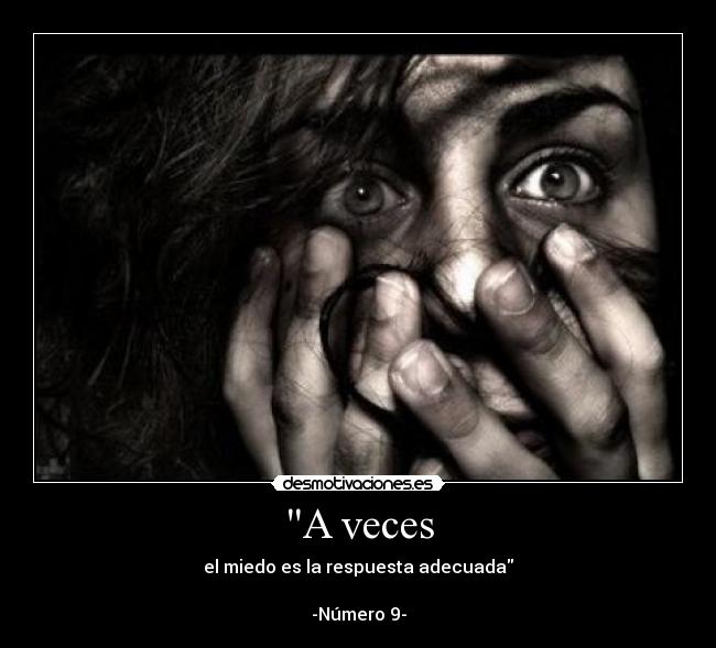 A veces - el miedo es la respuesta adecuada

-Número 9-