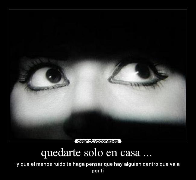 quedarte solo en casa ... - y que el menos ruido te haga pensar que hay alguien dentro que va a por ti