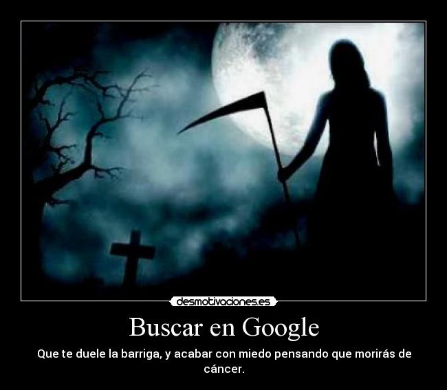 Buscar en Google - Que te duele la barriga, y acabar con miedo pensando que morirás de cáncer.