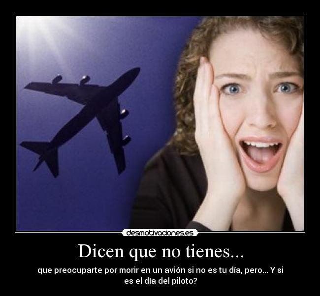 Dicen que no tienes... - que preocuparte por morir en un avión si no es tu día, pero... Y si es el día del piloto?