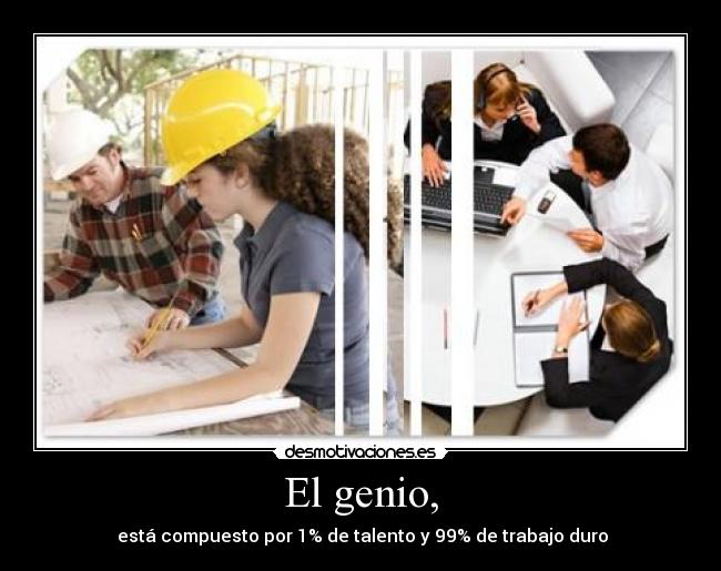 El genio, -  está compuesto por 1% de talento y 99% de trabajo duro