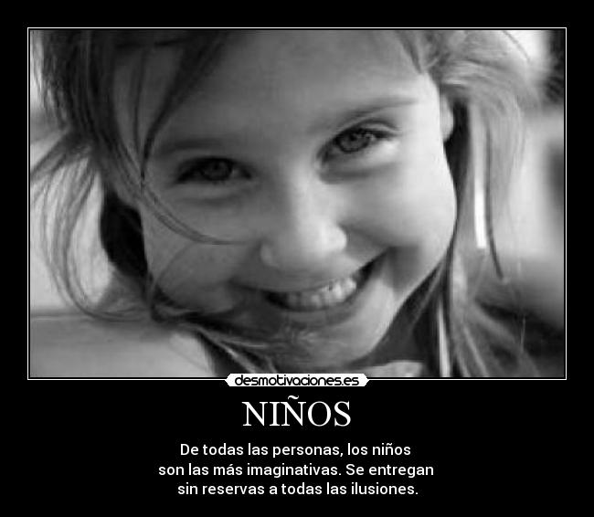 NIÑOS - De todas las personas, los niños
son las más imaginativas. Se entregan
sin reservas a todas las ilusiones.