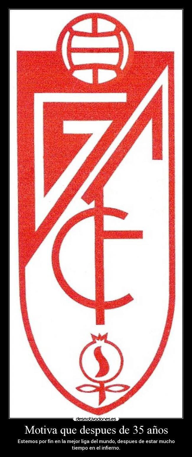Motiva que despues de 35 años - Estemos por fin en la mejor liga del mundo, despues de estar mucho
tiempo en el infierno.