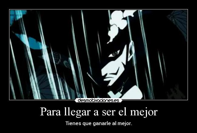 Para llegar a ser el mejor - Tienes que ganarle al mejor.