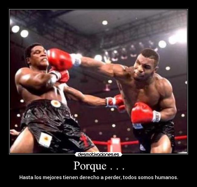 Porque . . . - Hasta los mejores tienen derecho a perder, todos somos humanos.