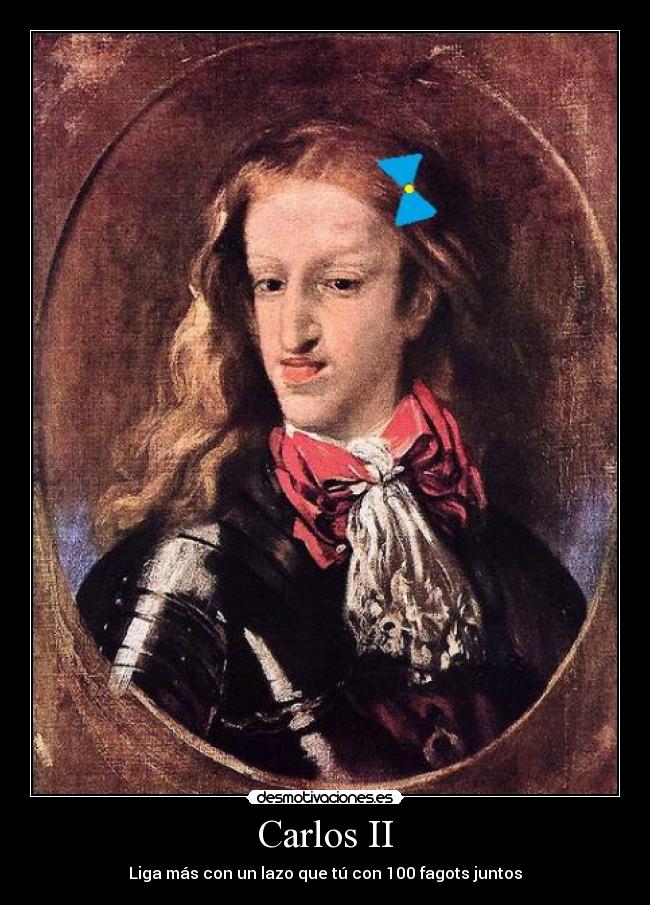 Carlos II - Liga más con un lazo que tú con 100 fagots juntos