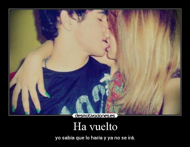 Ha vuelto - yo sabía que lo haría y ya no se irá.