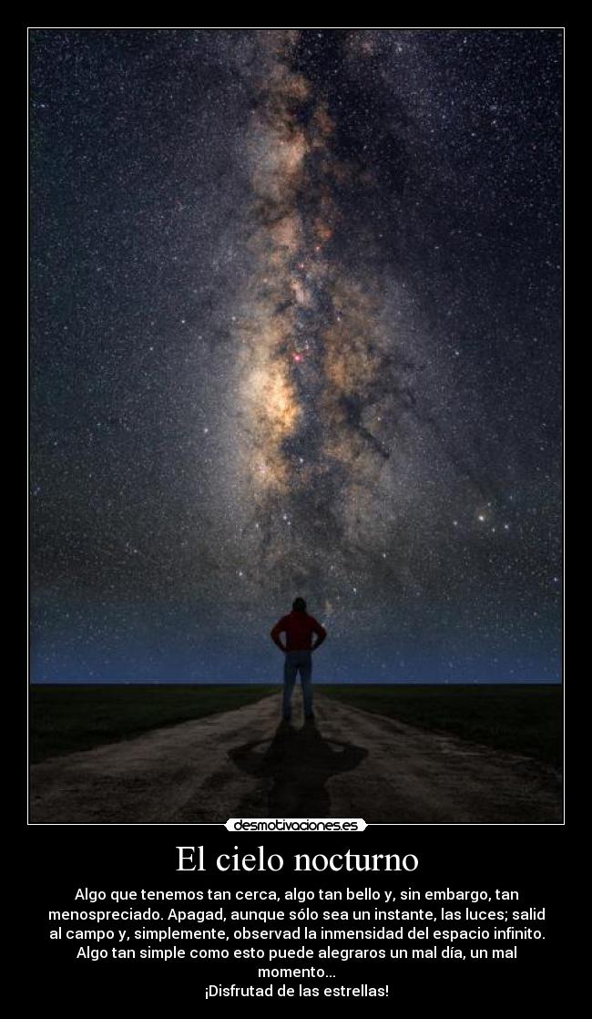 El cielo nocturno - Algo que tenemos tan cerca, algo tan bello y, sin embargo, tan
menospreciado. Apagad, aunque sólo sea un instante, las luces; salid
al campo y, simplemente, observad la inmensidad del espacio infinito.
Algo tan simple como esto puede alegraros un mal día, un mal
momento...
¡Disfrutad de las estrellas!