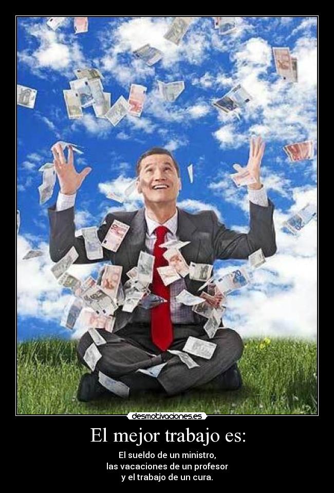 El mejor trabajo es: - El sueldo de un ministro,
las vacaciones de un profesor
y el trabajo de un cura.