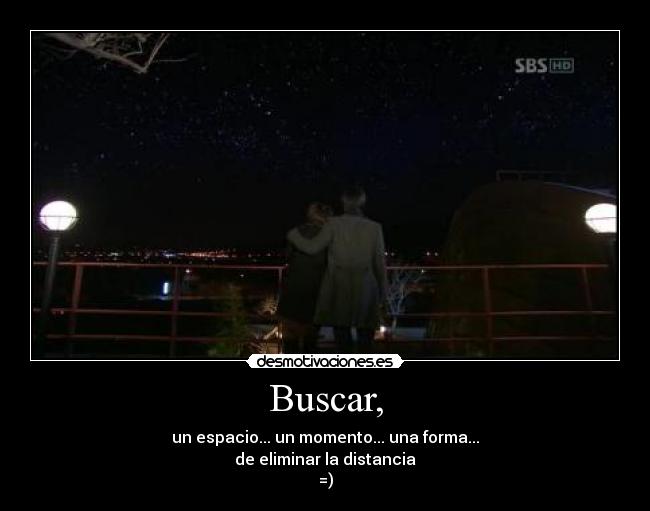 Buscar, - un espacio... un momento... una forma...
de eliminar la distancia
=)